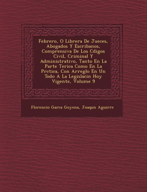 Febrero, O Librer�a De Jueces, Abogados Y Escribanos, Comprensiva De Los C�digos Civil, Criminal Y Administrativo, Tanto En La Parte Te�rica Como En La Pr�ctica, Con Arreglo En Un Todo A La Legislaci�