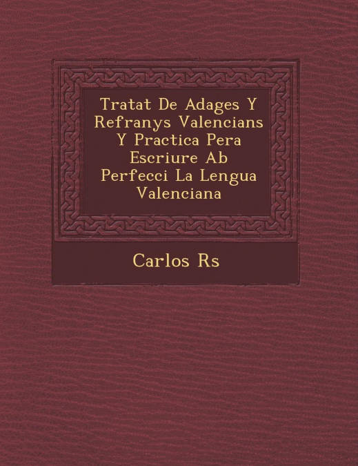 Tratat De Adages Y Refranys Valencians Y Practica Pera Escriure Ab Perfecci� La Lengua Valenciana