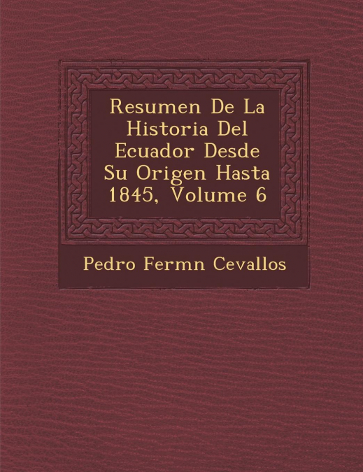 Resumen De La Historia Del Ecuador Desde Su Origen Hasta 1845, Volume 6