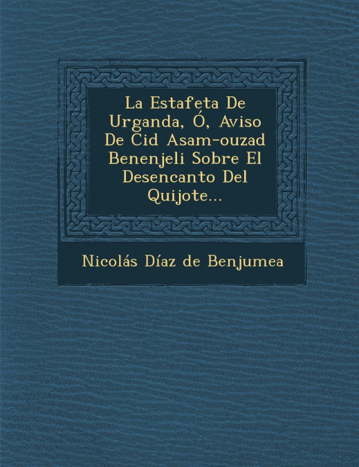 La Estafeta de Urganda, O, Aviso de Cid Asam-Ouzad Benenjeli Sobre El Desencanto del Quijote...