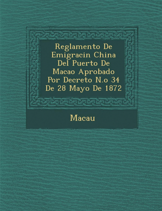 Reglamento de Emigraci N China del Puerto de Macao Aprobado Por Decreto N.O 34 de 28 Mayo de 1872