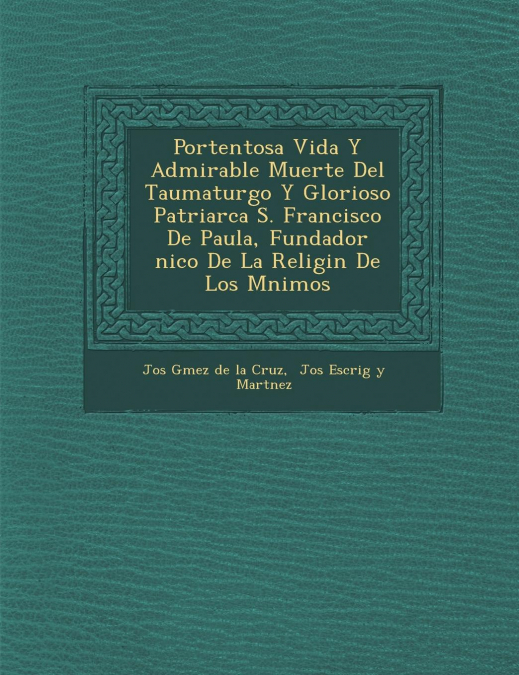 Portentosa Vida y Admirable Muerte del Taumaturgo y Glorioso Patriarca S. Francisco de Paula, Fundador Nico de La Religi N de Los M Nimos