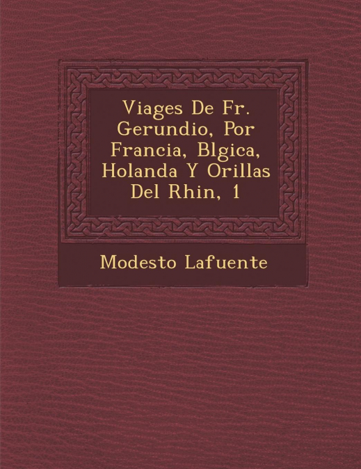Viages De Fr. Gerundio, Por Francia, B�lgica, Holanda Y Orillas Del Rhin, 1