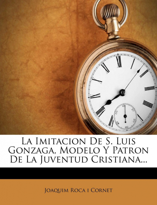 La Imitacion De S. Luis Gonzaga, Modelo Y Patron De La Juventud Cristiana...