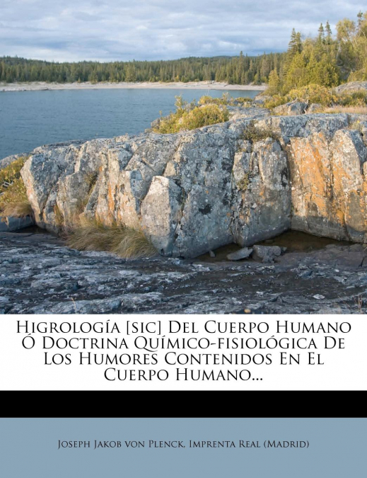 Higrologia [Sic] del Cuerpo Humano O Doctrina Quimico-Fisiologica de Los Humores Contenidos En El Cuerpo Humano...