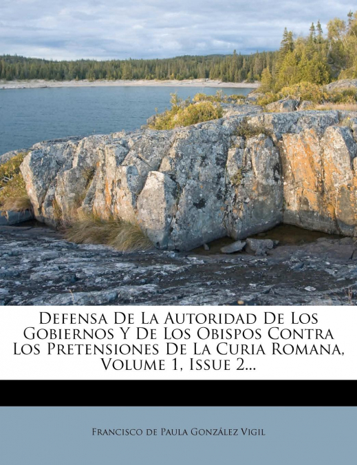 Defensa De La Autoridad De Los Gobiernos Y De Los Obispos Contra Los Pretensiones De La Curia Romana, Volume 1, Issue 2...