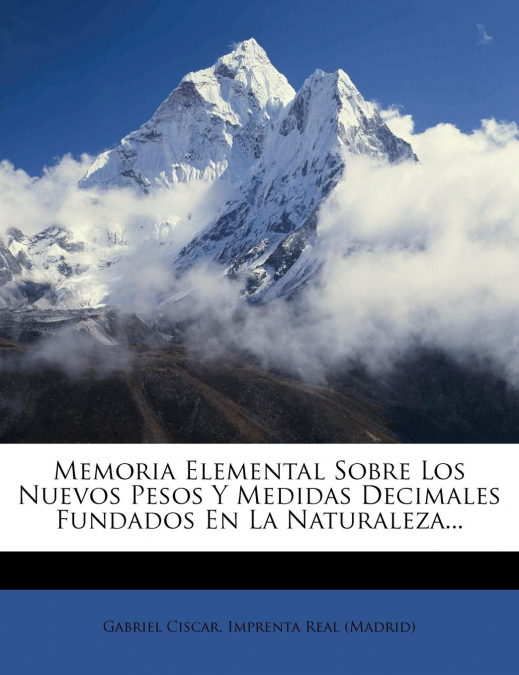 Memoria Elemental Sobre Los Nuevos Pesos Y Medidas Decimales Fundados En La Naturaleza...