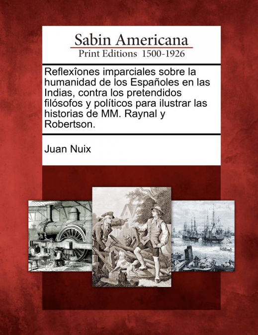 Reflexîones imparciales sobre la humanidad de los Españoles en las Indias, contra los pretendidos filósofos y políticos para ilustrar las historias de MM. Raynal y Robertson.