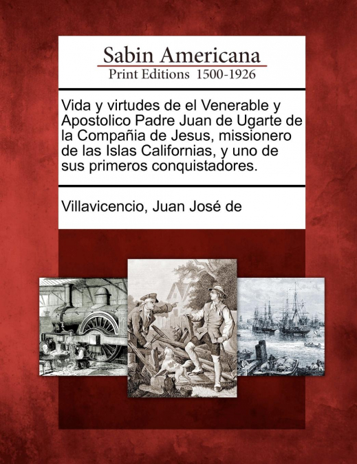 Vida y virtudes de el Venerable y Apostolico Padre Juan de Ugarte de la Compañia de Jesus, missionero de las Islas Californias, y uno de sus primeros conquistadores.