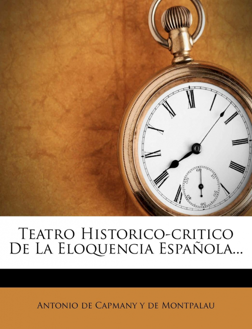 Teatro Historico-critico De La Eloquencia Española...