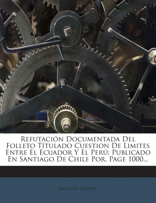 Refutación Documentada Del Folleto Títulado Cuestion De Limites Entre El Ecuador Y El Perú