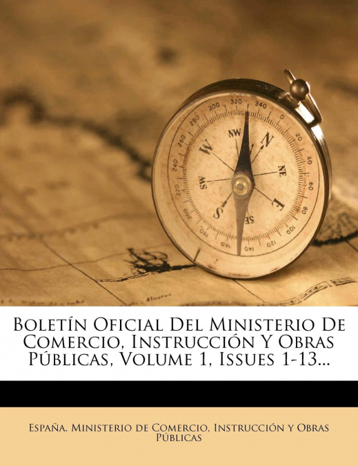 Boletín Oficial Del Ministerio De Comercio, Instrucción Y Obras Públicas, Volume 1, Issues 1-13...