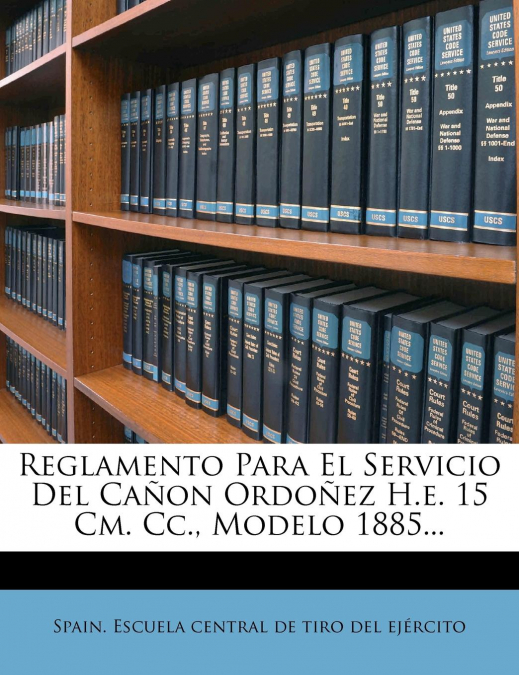 Reglamento Para El Servicio Del Cañon Ordoñez H.e. 15 Cm. Cc., Modelo 1885...