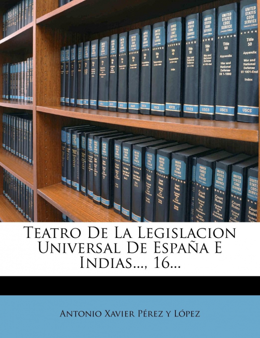 Teatro De La Legislacion Universal De España E Indias..., 16...