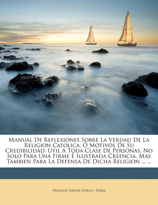 Manual De Reflexiones Sobre La Verdad De La Religion Catolica, Ó Motivos De Su Credibilidad