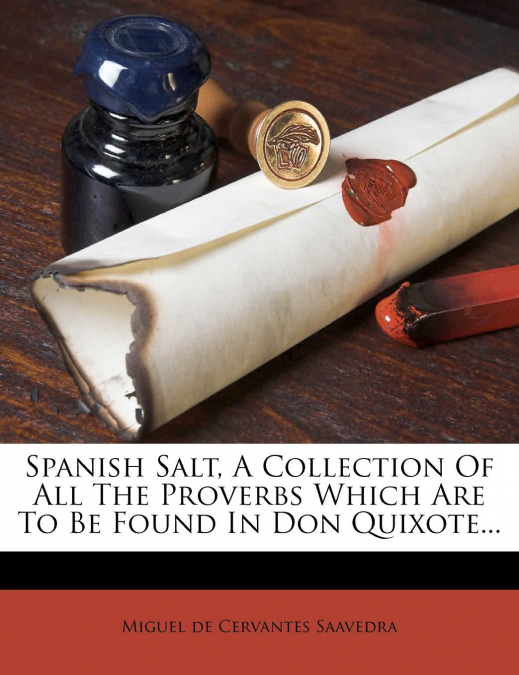 Spanish Salt, A Collection Of All The Proverbs Which Are To Be Found In Don Quixote...