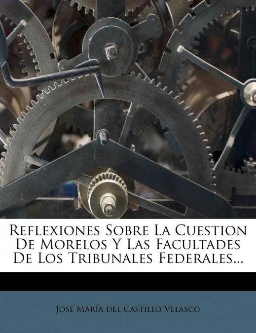 Reflexiones Sobre La Cuestion De Morelos Y Las Facultades De Los Tribunales Federales...