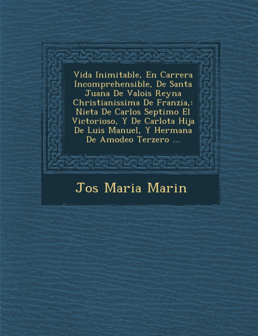 Vida Inimitable, En Carrera Incomprehensible, De Santa Juana De Valois Reyna Christianissima De Franzia,