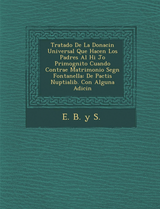 Tratado de La Donaci N Universal Que Hacen Los Padres Al Hi Jo Primog Nito Cuando Contrae Matrimonio Seg N Fontanella