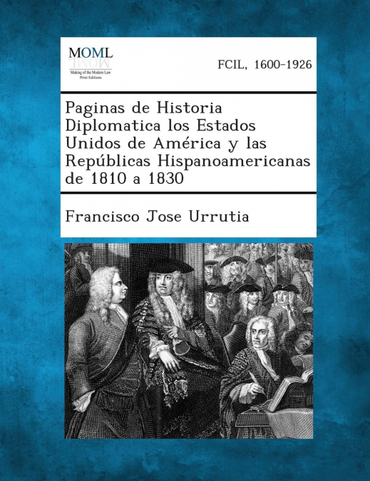 Paginas de Historia Diplomatica Los Estados Unidos de America y Las Republicas Hispanoamericanas de 1810 a 1830