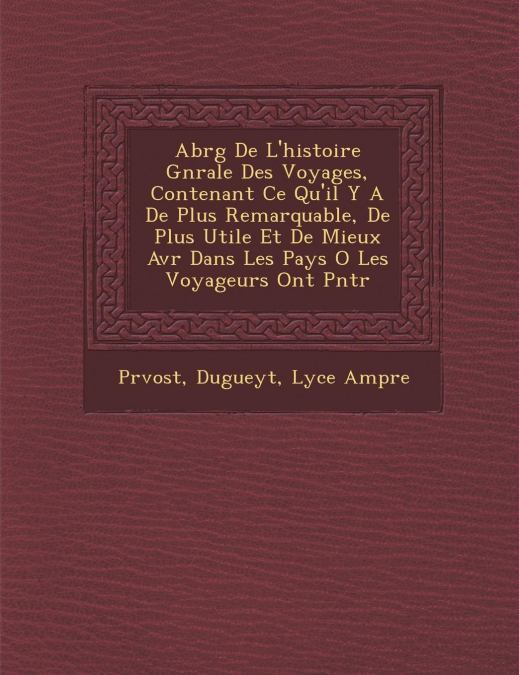 Abr�g� De L'histoire G�n�rale Des Voyages, Contenant Ce Qu'il Y A De Plus Remarquable, De Plus Utile Et De Mieux Av�r� Dans Les Pays O� Les Voyageurs Ont P�n�tr�