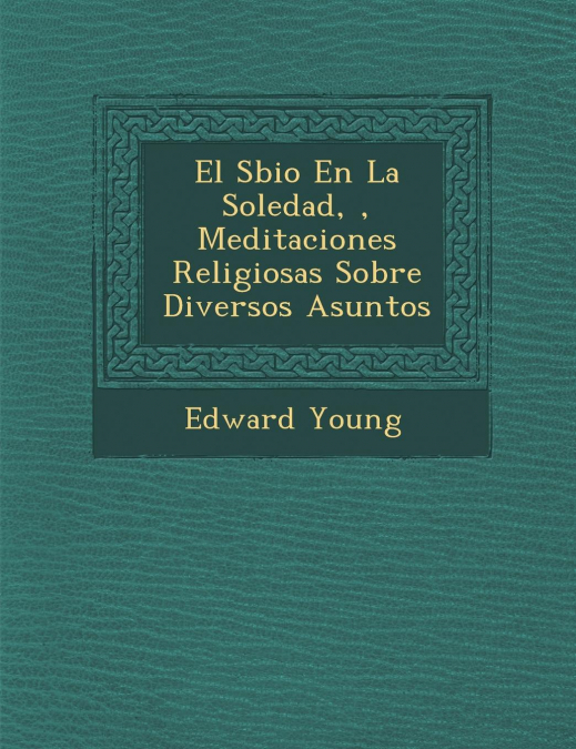 El S�bio En La Soledad, �, Meditaciones Religiosas Sobre Diversos Asuntos