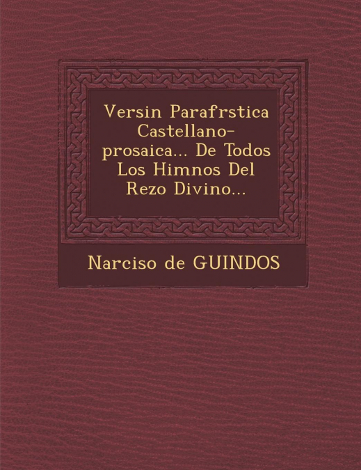 Versi�n Parafr�stica Castellano-prosaica... De Todos Los Himnos Del Rezo Divino...