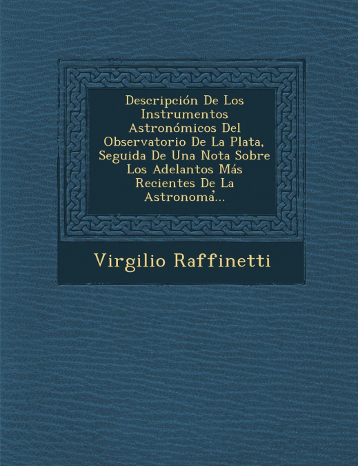 Descripción De Los Instrumentos Astronómicos Del Observatorio De La Plata, Seguida De Una Nota Sobre Los Adelantos Más Recientes De La Astronoma̕...