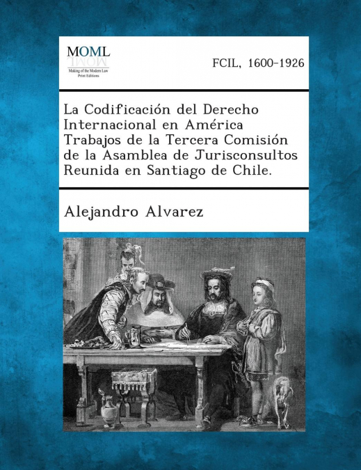 La Codificación del Derecho Internacional en América Trabajos de la Tercera Comisión de la Asamblea de Jurisconsultos Reunida en Santiago de Chile.