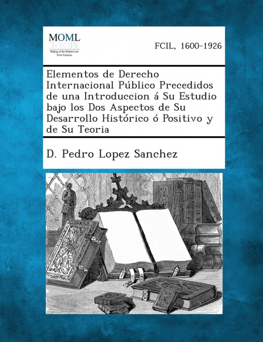Elementos de Derecho Internacional Publico Precedidos de Una Introduccion a Su Estudio Bajo Los DOS Aspectos de Su Desarrollo Historico O Positivo y D