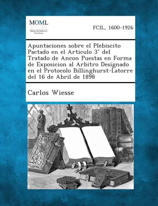 Apuntaciones sobre el Plebiscito Pactado en el Articulo 3° del Tratado de Ancon Puestas en Forma de Exposicion al Arbitro Designado en el Protocolo Billinghurst-Latorre del 16 de Abril de 1898