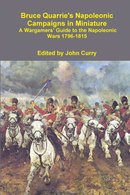 Bruce Quarrie’s Napoleonic Campaigns in Miniature a Wargamers’ Guide to the Napoleonic Wars 1796-1815