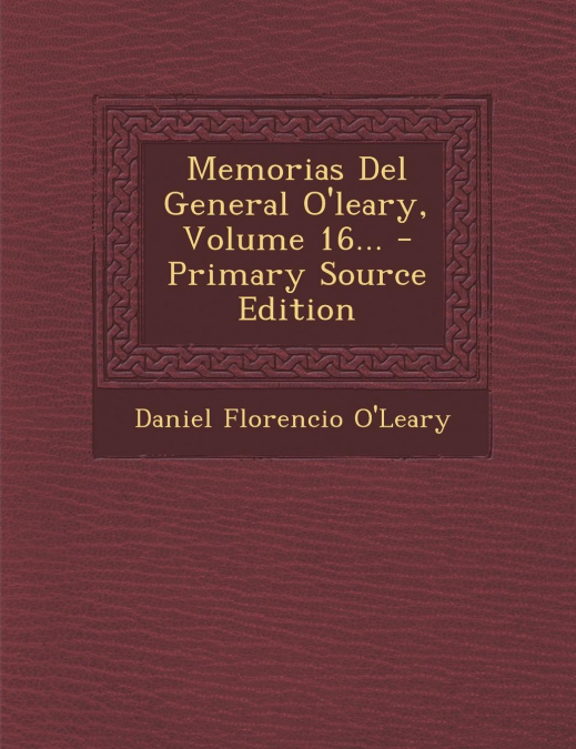 Memorias Del General O'leary, Volume 16...
