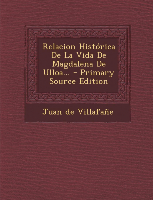 Relacion Histórica De La Vida De Magdalena De Ulloa...