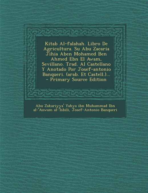 Kitab Al-Falahah. Libro de Agricultura. Su Abu Zacaria Jihia Aben Mohamed Ben Ahmed Ebn El Awam, Sevillano. Trad. Al Castellano y Anotado Por Josef-An