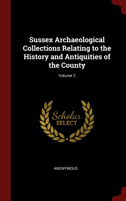 Sussex Archaeological Collections Relating to the History and Antiquities of the County; Volume 2