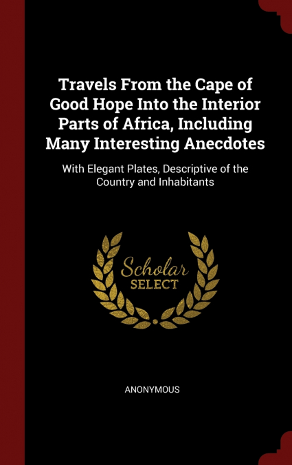 Travels From the Cape of Good Hope Into the Interior Parts of Africa, Including Many Interesting Anecdotes