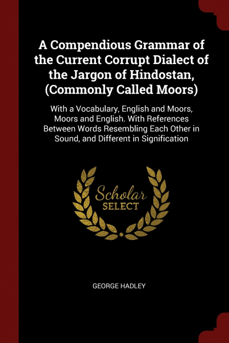A Compendious Grammar of the Current Corrupt Dialect of the Jargon of Hindostan, (Commonly Called Moors)