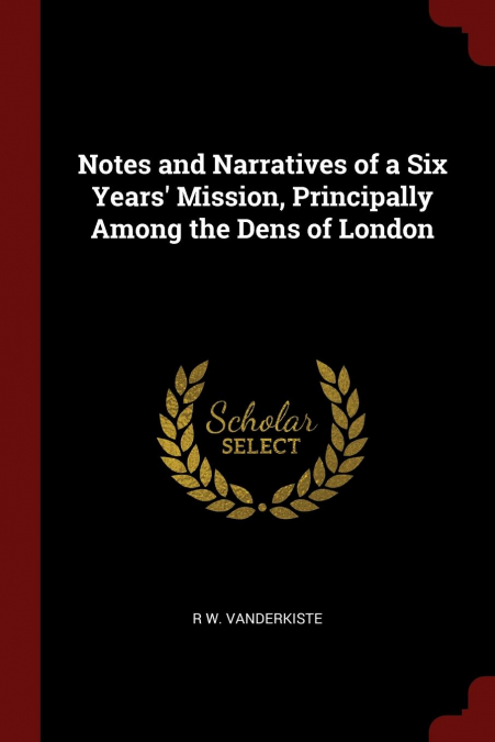 Notes and Narratives of a Six Years' Mission, Principally Among the Dens of London