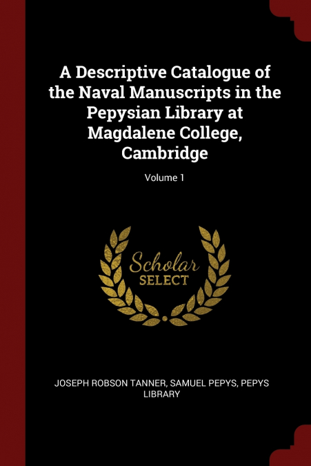 A Descriptive Catalogue of the Naval Manuscripts in the Pepysian Library at Magdalene College, Cambridge; Volume 1