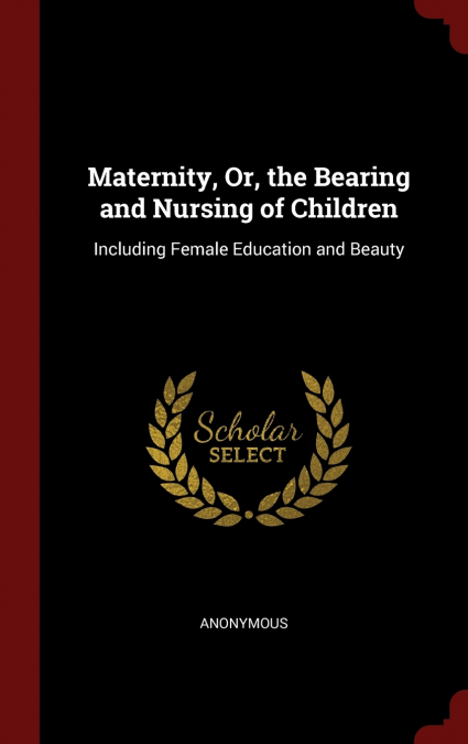 Maternity, Or, the Bearing and Nursing of Children