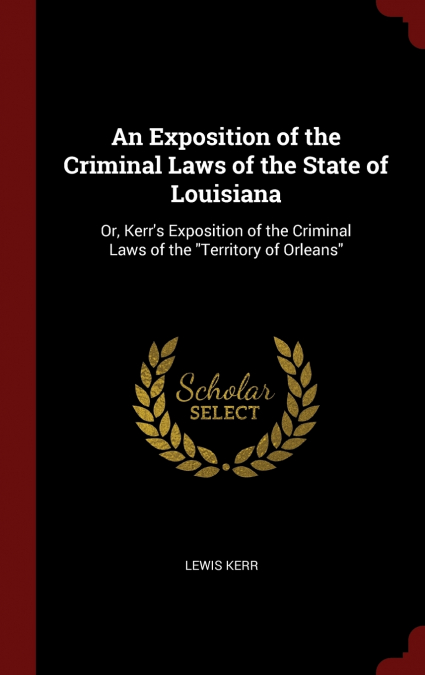 An Exposition of the Criminal Laws of the State of Louisiana