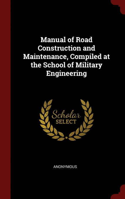 Manual of Road Construction and Maintenance, Compiled at the School of Military Engineering