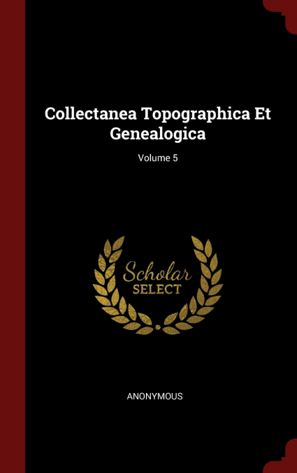 Collectanea Topographica Et Genealogica; Volume 5