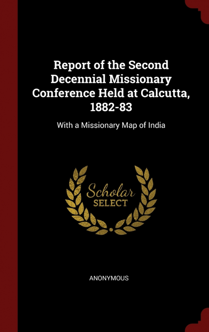 Report of the Second Decennial Missionary Conference Held at Calcutta, 1882-83