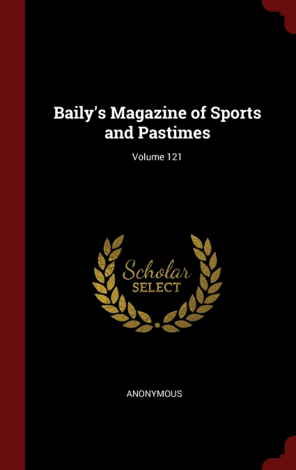 Baily’s Magazine of Sports and Pastimes; Volume 121
