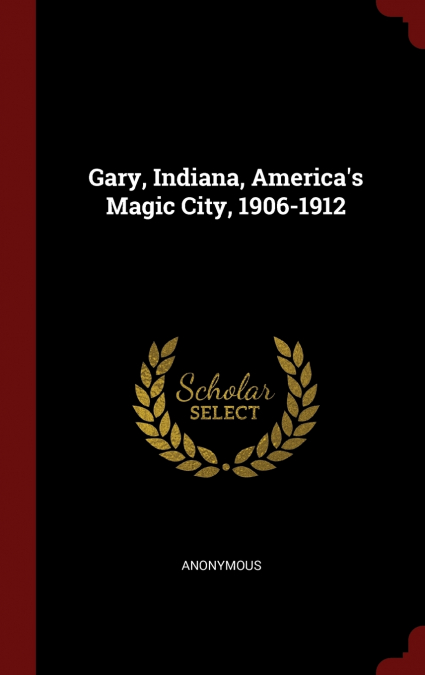 Gary, Indiana, America’s Magic City, 1906-1912