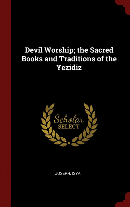 Devil Worship; the Sacred Books and Traditions of the Yezidiz