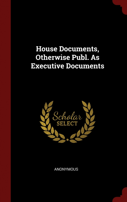 House Documents, Otherwise Publ. As Executive Documents