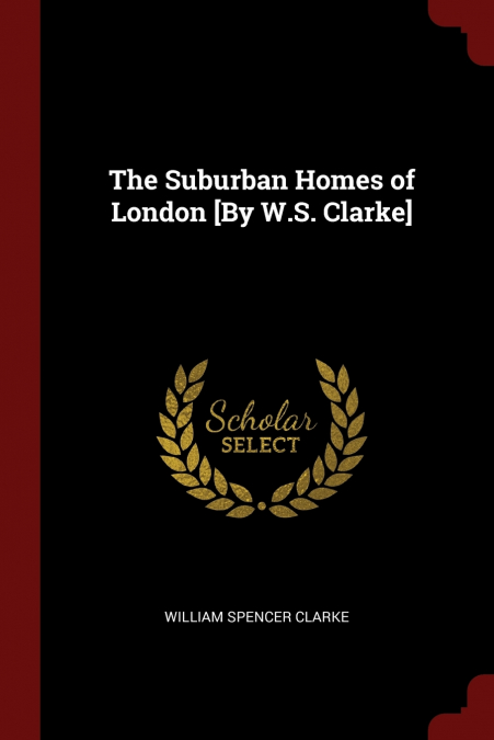 The Suburban Homes of London [By W.S. Clarke]